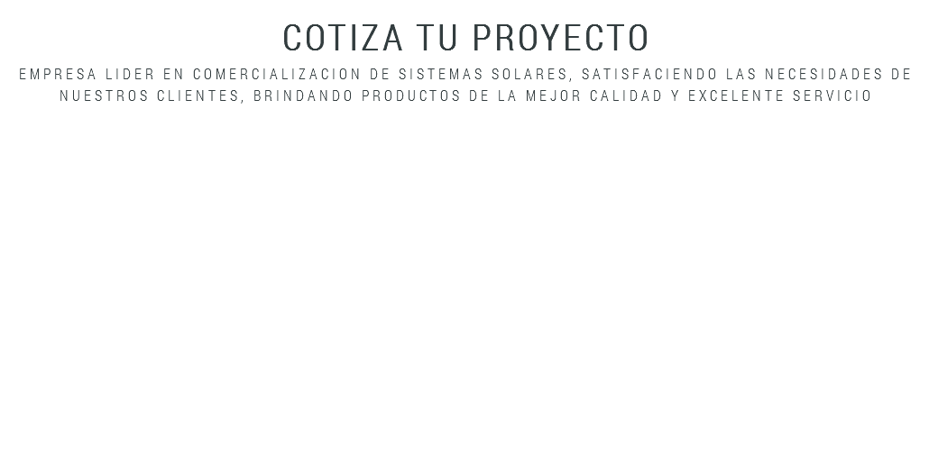 Cotiza tu Proyecto empresa lider en comercializacion de sistemas solares, satisfaciendo las necesidades de nuestros clientes, brindando productos de la mejor calidad y excelente servicio 