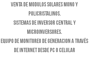 Venta de modulos solares mono y policristalinos. Sistemas de inversor central y microinversores. Equipo de monitoreo de generacion a través de internet desde PC o celular 