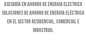 Asesoría en ahorro de energia electrica Soluciones de ahorro de energía eléctrica en el sector residencial, comercial e industrial 