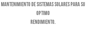Mantenimiento de sistemas solares para su optimo rendimiento. 